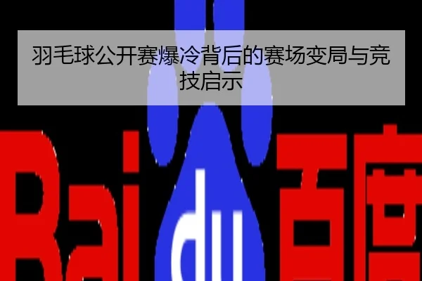羽毛球公开赛爆冷背后的赛场变局与竞技启示
