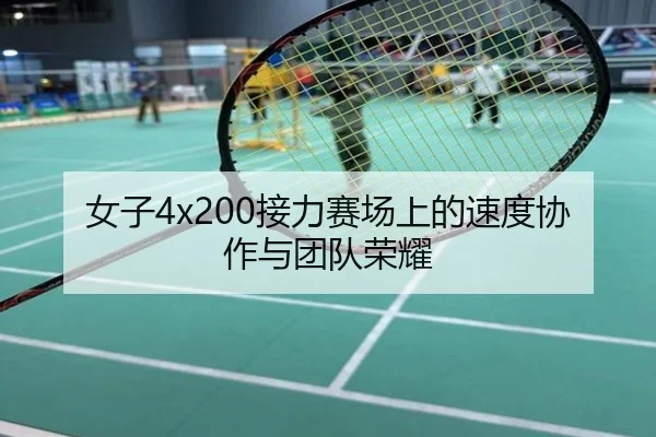 女子4x200接力赛场上的速度协作与团队荣耀