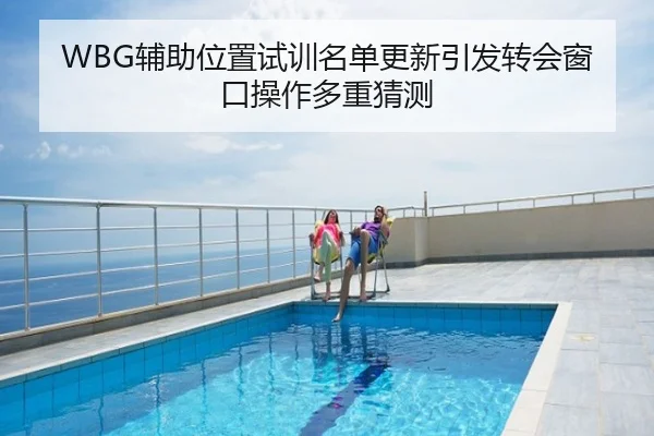 WBG辅助位置试训名单更新引发转会窗口操作多重猜测