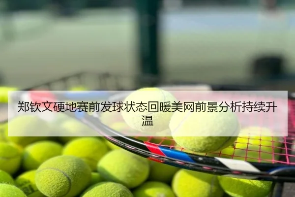 郑钦文硬地赛前发球状态回暖美网前景分析持续升温