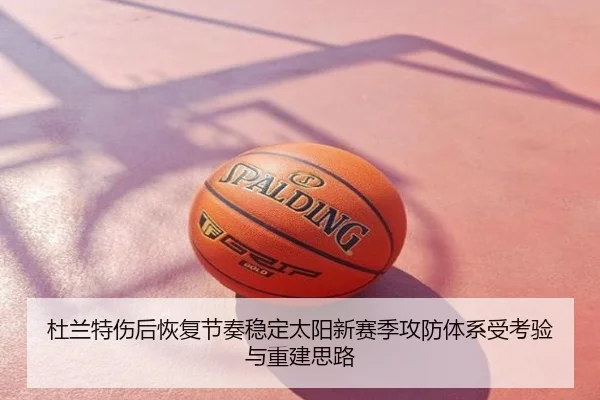 杜兰特伤后恢复节奏稳定太阳新赛季攻防体系受考验与重建思路