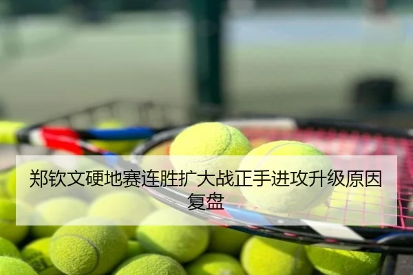郑钦文硬地赛连胜扩大战正手进攻升级原因复盘